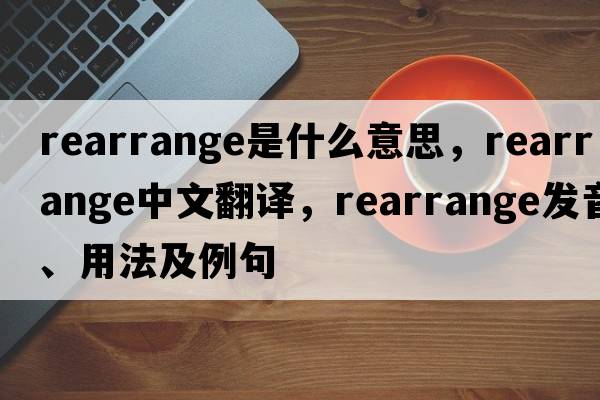 rearrange是什么意思，rearrange中文翻譯，rearrange發(fā)音、用法及例句