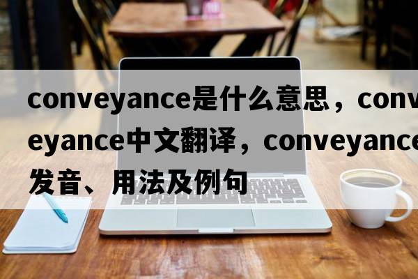 conveyance是什么意思，conveyance中文翻譯，conveyance發(fā)音、用法及例句