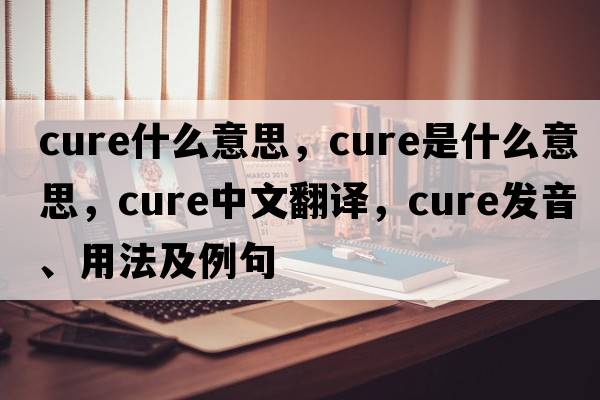 cure什么意思，cure是什么意思，cure中文翻譯，cure發(fā)音、用法及例句