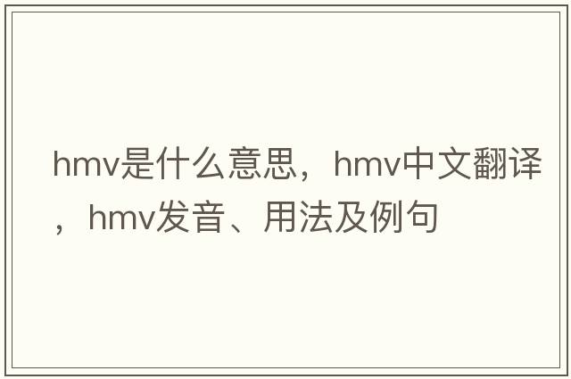 hmv是什么意思，hmv中文翻譯，hmv發(fā)音、用法及例句