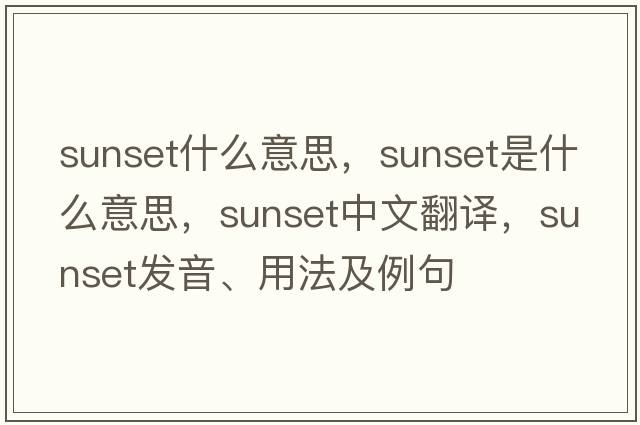 sunset什么意思，sunset是什么意思，sunset中文翻譯，sunset發(fā)音、用法及例句