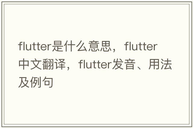 flutter是什么意思，flutter中文翻譯，flutter發(fā)音、用法及例句