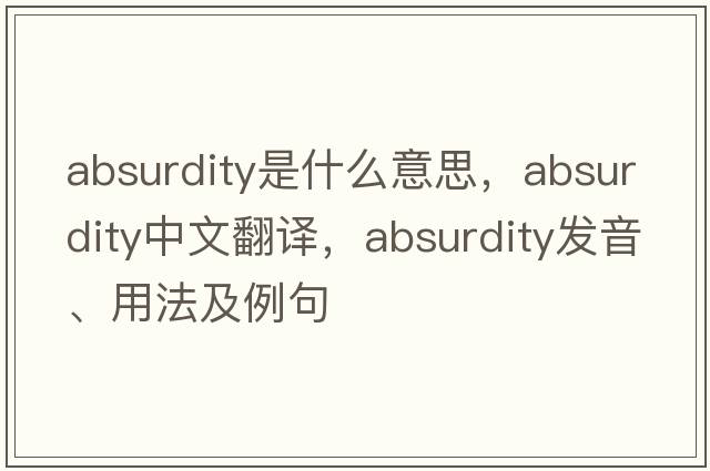 absurdity是什么意思，absurdity中文翻譯，absurdity發(fā)音、用法及例句
