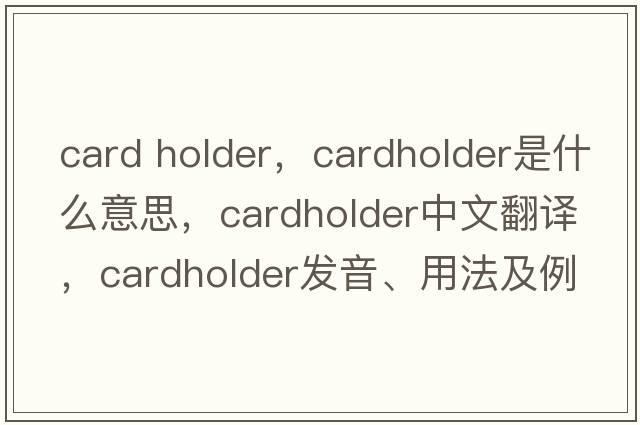 card holder，cardholder是什么意思，cardholder中文翻譯，cardholder發(fā)音、用法及例句