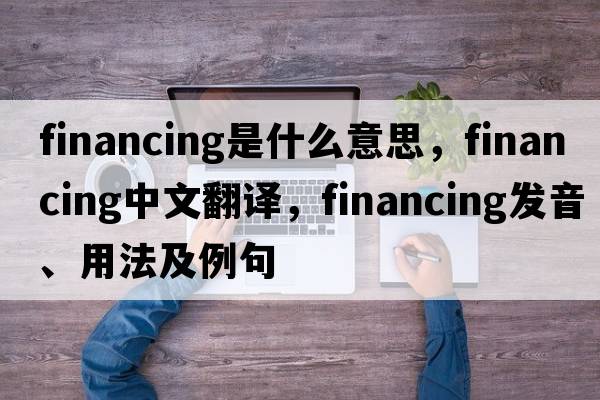 financing是什么意思，financing中文翻譯，financing發(fā)音、用法及例句