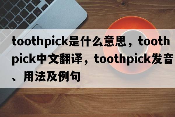 toothpick是什么意思，toothpick中文翻譯，toothpick發(fā)音、用法及例句