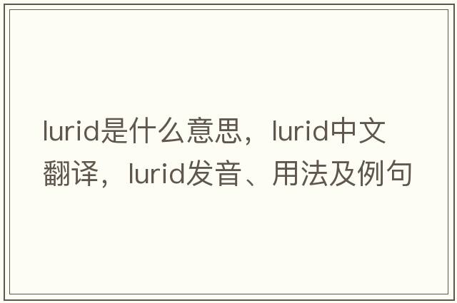 lurid是什么意思，lurid中文翻譯，lurid發(fā)音、用法及例句