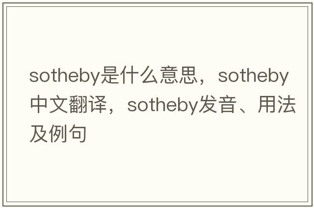 Sotheby是什么意思，Sotheby中文翻譯，Sotheby發(fā)音、用法及例句