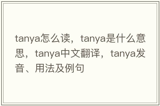tanya怎么讀，tanya是什么意思，tanya中文翻譯，tanya發(fā)音、用法及例句