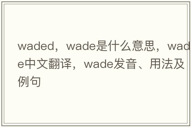 waded，wade是什么意思，wade中文翻譯，wade發(fā)音、用法及例句