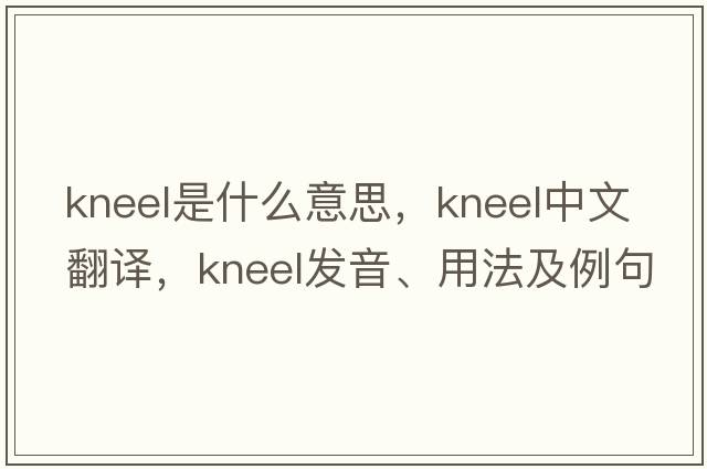 kneel是什么意思，kneel中文翻譯，kneel發(fā)音、用法及例句