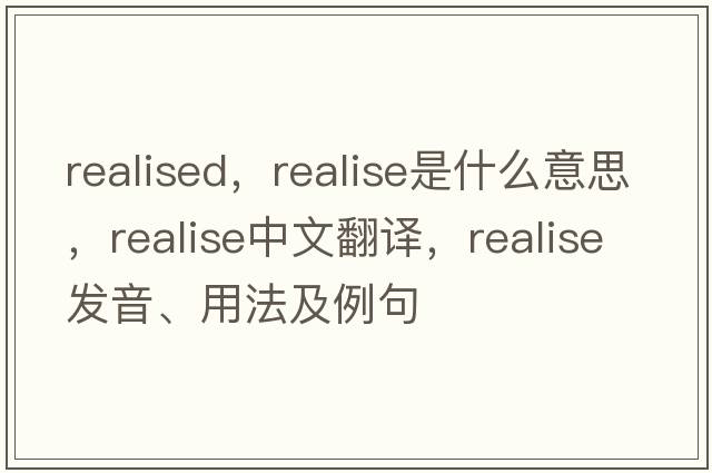realised，realise是什么意思，realise中文翻譯，realise發(fā)音、用法及例句