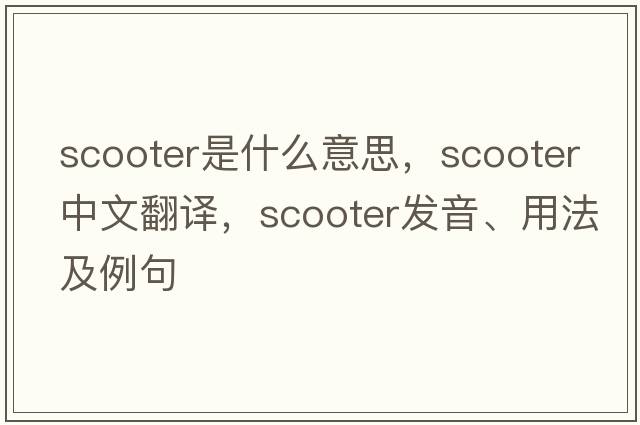 scooter是什么意思，scooter中文翻譯，scooter發(fā)音、用法及例句