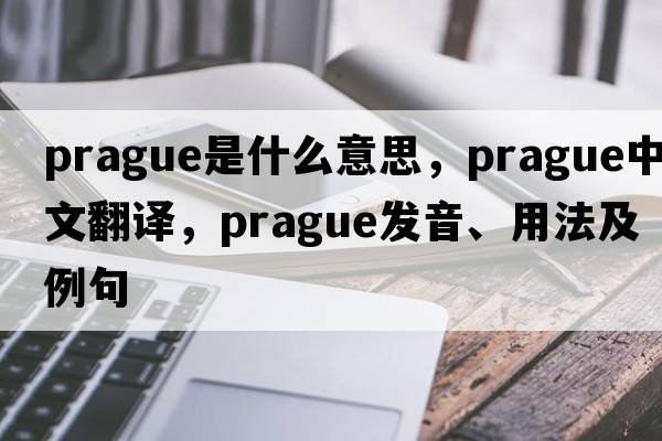 Prague是什么意思，Prague中文翻譯，Prague發(fā)音、用法及例句