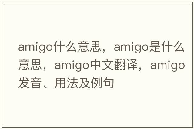 amigo什么意思，amigo是什么意思，amigo中文翻譯，amigo發(fā)音、用法及例句