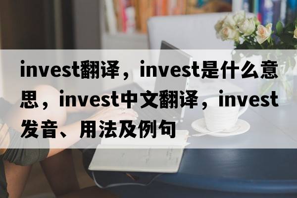 invest翻譯，invest是什么意思，invest中文翻譯，invest發(fā)音、用法及例句