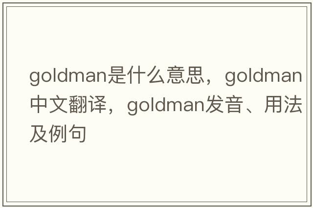 goldman是什么意思，goldman中文翻譯，goldman發(fā)音、用法及例句