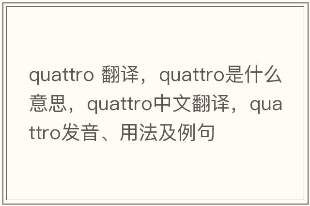 quattro 翻譯，QUATTRO是什么意思，QUATTRO中文翻譯，QUATTRO發(fā)音、用法及例句