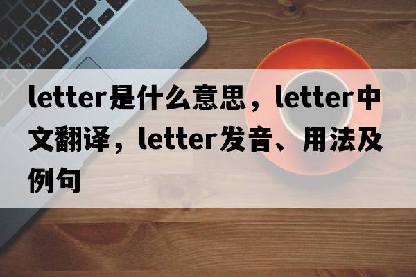 letter是什么意思，letter中文翻譯，letter發(fā)音、用法及例句
