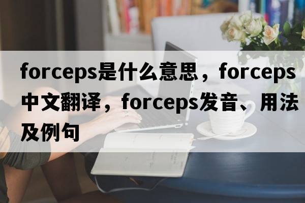 forceps是什么意思，forceps中文翻譯，forceps發(fā)音、用法及例句