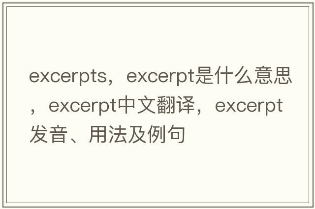 excerpts，excerpt是什么意思，excerpt中文翻譯，excerpt發(fā)音、用法及例句