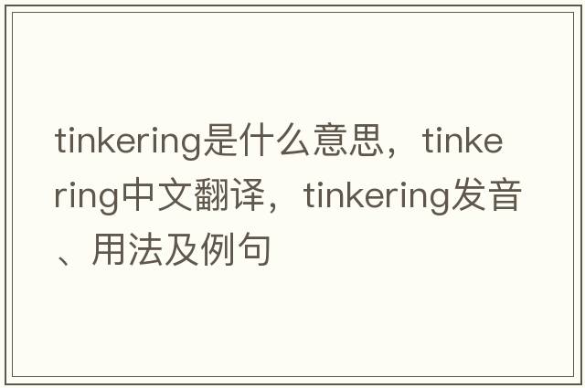 tinkering是什么意思，tinkering中文翻譯，tinkering發(fā)音、用法及例句