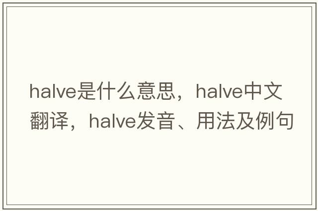 halve是什么意思，halve中文翻譯，halve發(fā)音、用法及例句