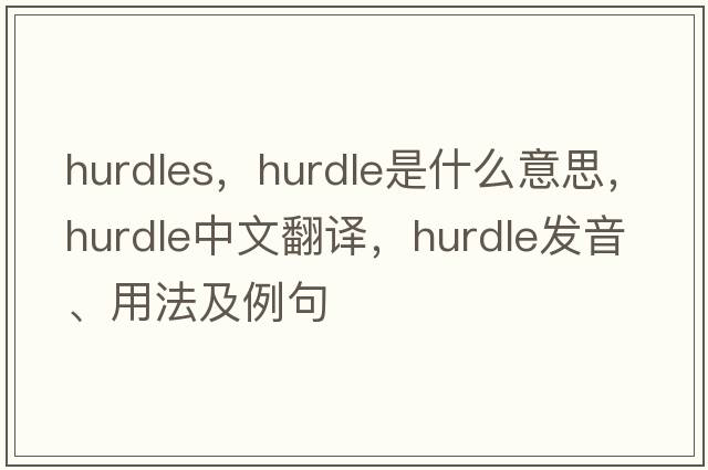 hurdles，hurdle是什么意思，hurdle中文翻譯，hurdle發(fā)音、用法及例句