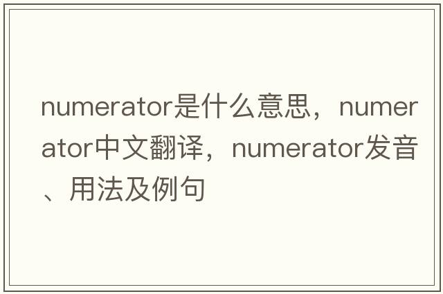 numerator是什么意思，numerator中文翻譯，numerator發(fā)音、用法及例句