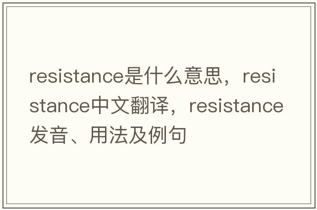 resistance是什么意思，resistance中文翻譯，resistance發(fā)音、用法及例句