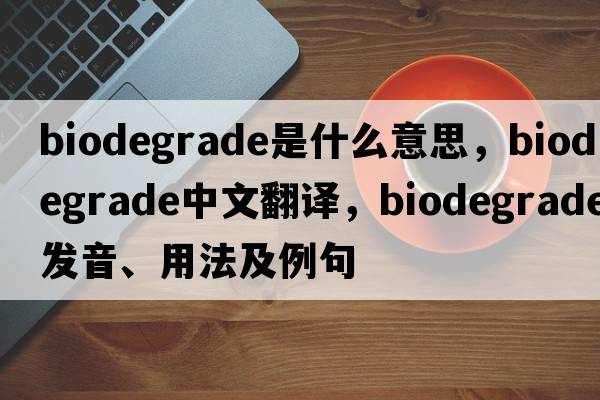 biodegrade是什么意思，biodegrade中文翻譯，biodegrade發(fā)音、用法及例句