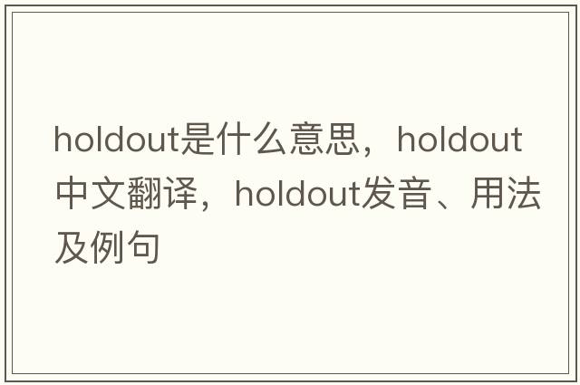 holdout是什么意思，holdout中文翻譯，holdout發(fā)音、用法及例句