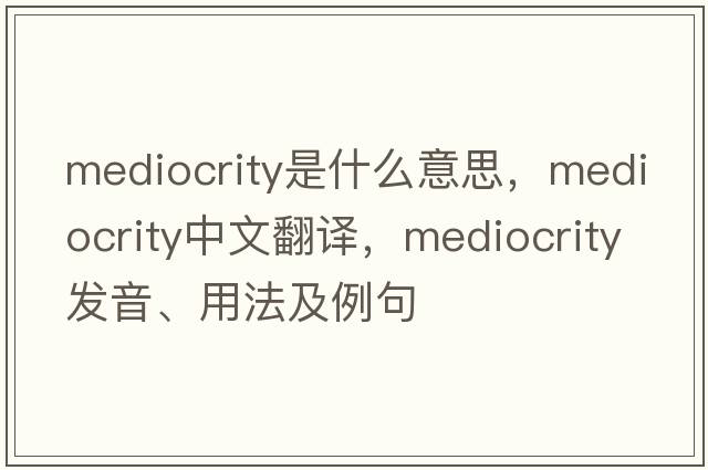mediocrity是什么意思，mediocrity中文翻譯，mediocrity發(fā)音、用法及例句