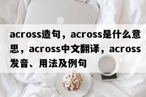 across造句，across是什么意思，across中文翻譯，across發(fā)音、用法及例句
