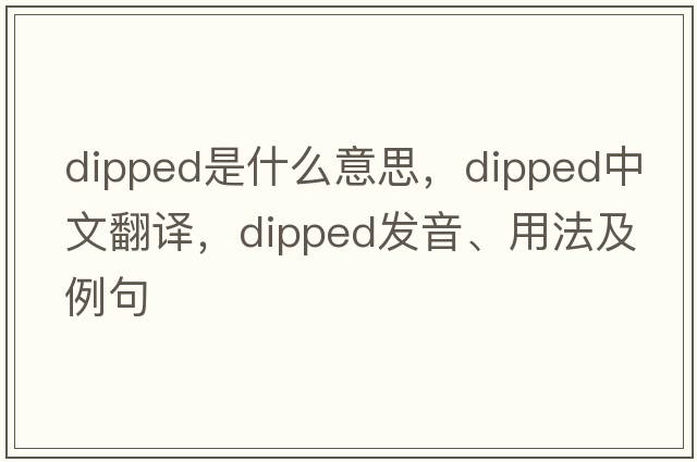 dipped是什么意思，dipped中文翻譯，dipped發(fā)音、用法及例句