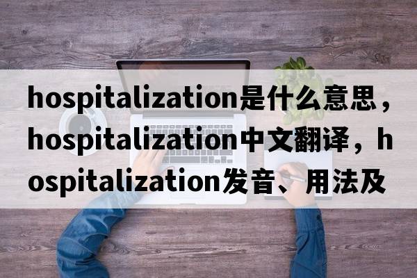 hospitalization是什么意思，hospitalization中文翻譯，hospitalization發(fā)音、用法及例句