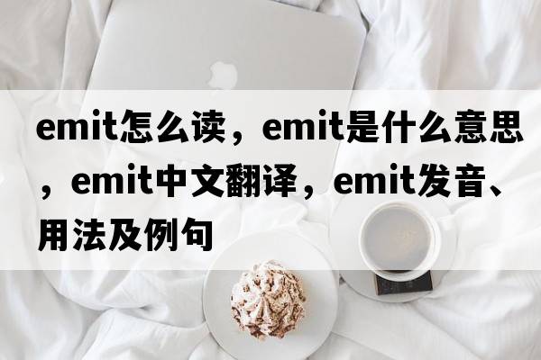 emit怎么讀，emit是什么意思，emit中文翻譯，emit發(fā)音、用法及例句