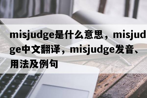 misjudge是什么意思，misjudge中文翻譯，misjudge發(fā)音、用法及例句