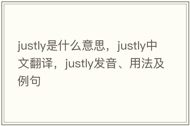 justly是什么意思，justly中文翻譯，justly發(fā)音、用法及例句