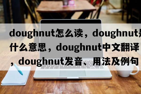 doughnut怎么讀，doughnut是什么意思，doughnut中文翻譯，doughnut發(fā)音、用法及例句
