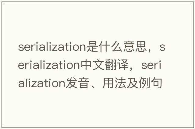 serialization是什么意思，serialization中文翻譯，serialization發(fā)音、用法及例句