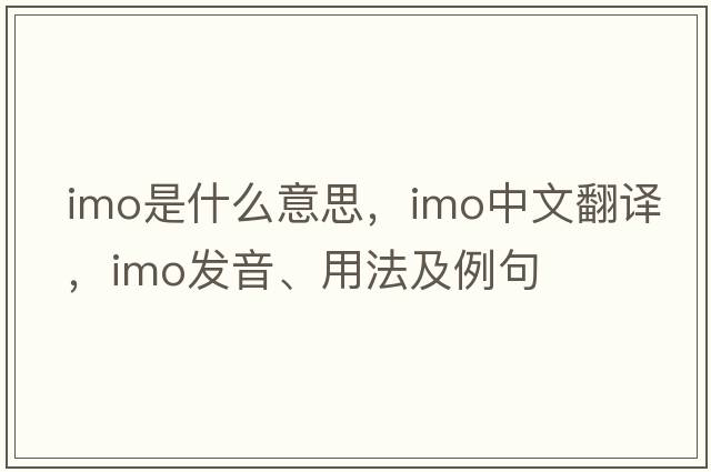 imo是什么意思，imo中文翻譯，imo發(fā)音、用法及例句