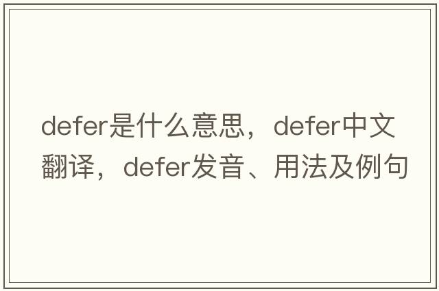 defer是什么意思，defer中文翻譯，defer發(fā)音、用法及例句