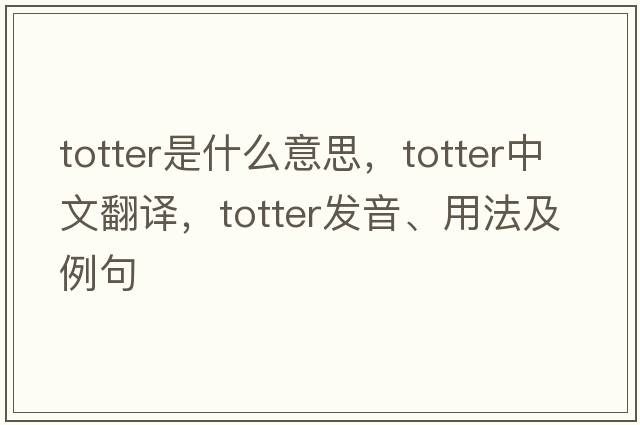 totter是什么意思，totter中文翻譯，totter發(fā)音、用法及例句