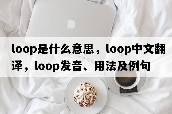loop是什么意思，loop中文翻譯，loop發(fā)音、用法及例句
