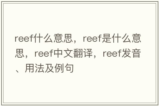reef什么意思，reef是什么意思，reef中文翻譯，reef發(fā)音、用法及例句