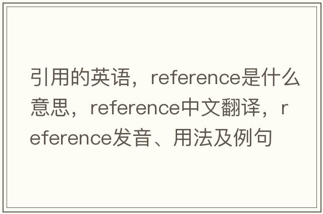 引用的英語，reference是什么意思，reference中文翻譯，reference發(fā)音、用法及例句