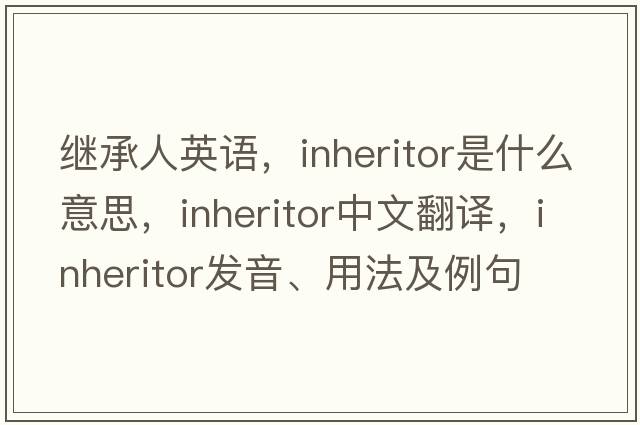 繼承人英語，inheritor是什么意思，inheritor中文翻譯，inheritor發(fā)音、用法及例句
