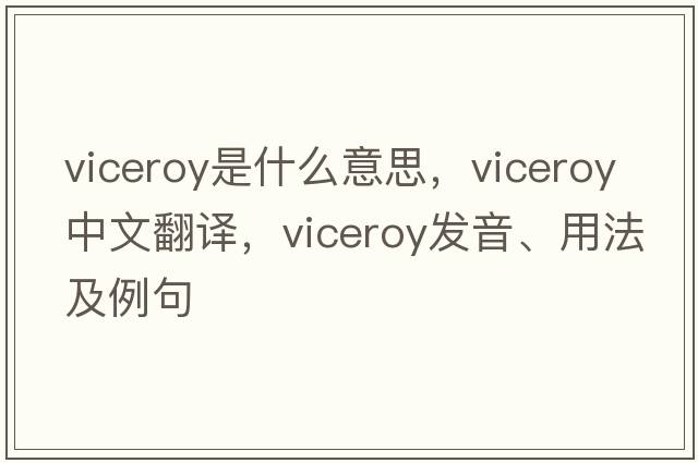 viceroy是什么意思，viceroy中文翻譯，viceroy發(fā)音、用法及例句