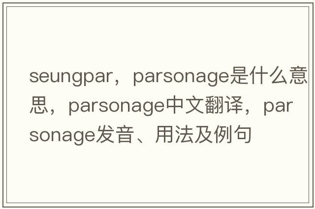 seungpar，parsonage是什么意思，parsonage中文翻譯，parsonage發(fā)音、用法及例句